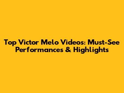 Top Victor Melo Videos: Must-See Performances & Highlights