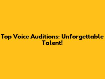 Top Voice Auditions: Unforgettable Talent!