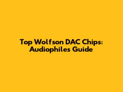 Top Wolfson DAC Chips: Audiophile's Guide
