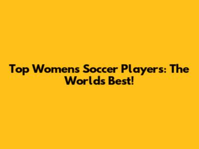 Top Women's Soccer Players: The World's Best!