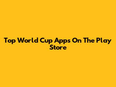 Top World Cup Apps On The Play Store