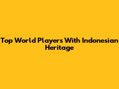 Top World Players With Indonesian Heritage