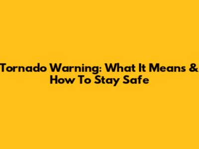 Tornado Warning: What It Means & How To Stay Safe