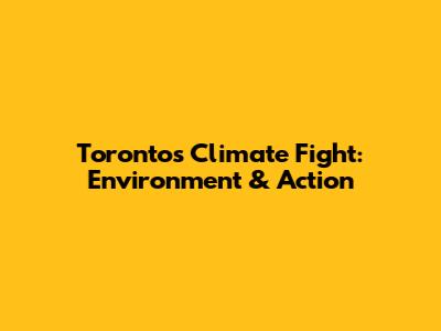 Toronto's Climate Fight: Environment & Action
