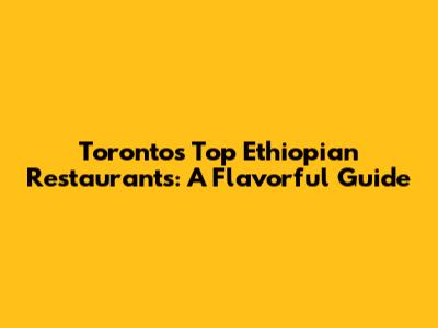 Toronto's Top Ethiopian Restaurants: A Flavorful Guide