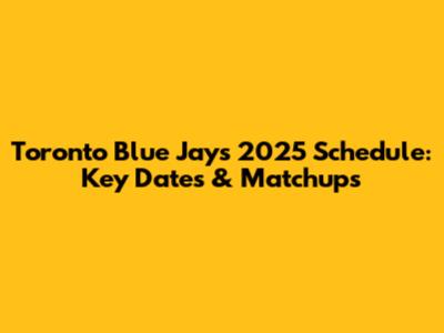 Toronto Blue Jays 2025 Schedule: Key Dates & Matchups