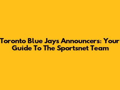 Toronto Blue Jays Announcers: Your Guide To The Sportsnet Team