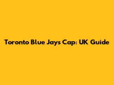 Toronto Blue Jays Cap: UK Guide