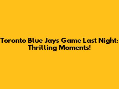 Toronto Blue Jays Game Last Night: Thrilling Moments!