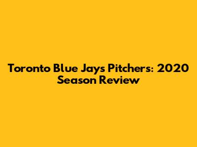 Toronto Blue Jays Pitchers: 2020 Season Review