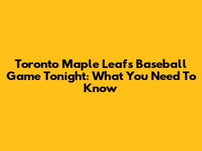 Toronto Maple Leafs Baseball Game Tonight: What You Need To Know