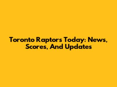 Toronto Raptors Today: News, Scores, And Updates