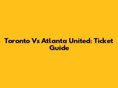 Toronto Vs Atlanta United: Ticket Guide