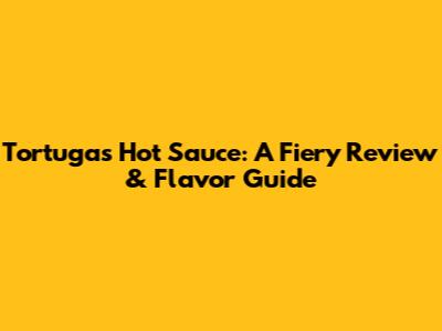 Tortugas Hot Sauce: A Fiery Review & Flavor Guide