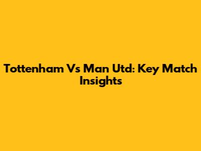 Tottenham Vs Man Utd: Key Match Insights