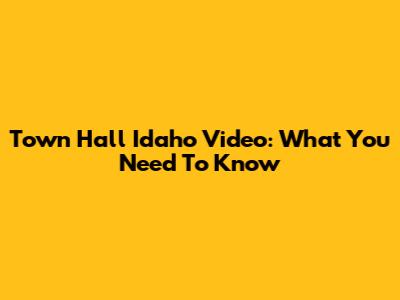 Town Hall Idaho Video: What You Need To Know