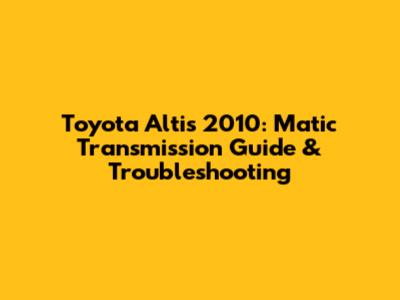 Toyota Altis 2010: Matic Transmission Guide & Troubleshooting