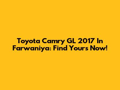 Toyota Camry GL 2017 In Farwaniya: Find Yours Now!