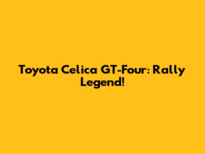 Toyota Celica GT-Four: Rally Legend!