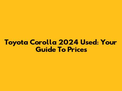 Toyota Corolla 2024 Used: Your Guide To Prices