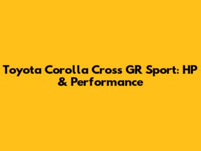 Toyota Corolla Cross GR Sport: HP & Performance