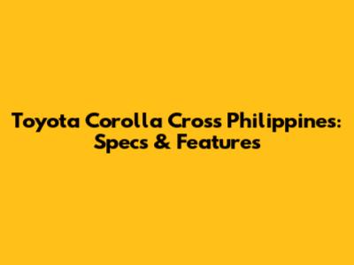 Toyota Corolla Cross Philippines: Specs & Features