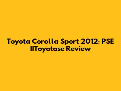 Toyota Corolla Sport 2012: PSE IIToyotase Review