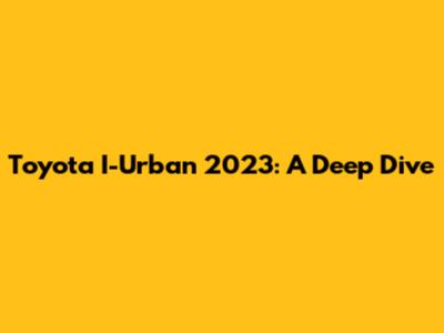 Toyota I-Urban 2023: A Deep Dive