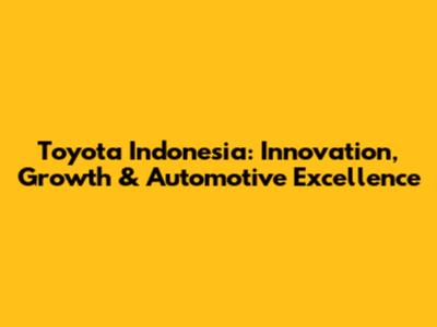 Toyota Indonesia: Innovation, Growth & Automotive Excellence