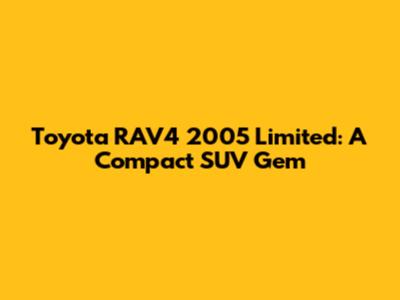 Toyota RAV4 2005 Limited: A Compact SUV Gem