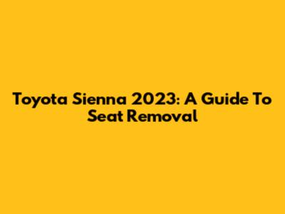 Toyota Sienna 2023: A Guide To Seat Removal
