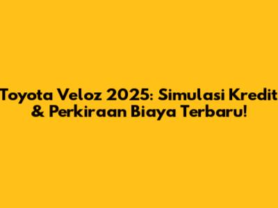 Toyota Veloz 2025: Simulasi Kredit & Perkiraan Biaya Terbaru!