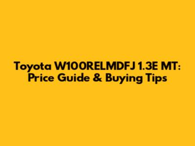 Toyota W100RELMDFJ 1.3E MT: Price Guide & Buying Tips