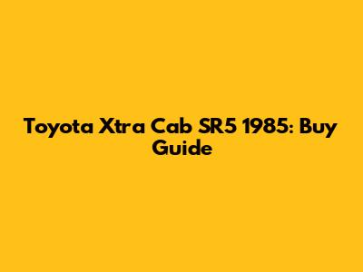 Toyota Xtra Cab SR5 1985: Buy Guide