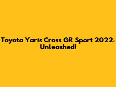 Toyota Yaris Cross GR Sport 2022: Unleashed!