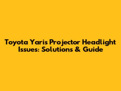 Toyota Yaris Projector Headlight Issues: Solutions & Guide