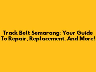 Track Belt Semarang: Your Guide To Repair, Replacement, And More!