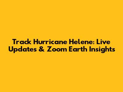 Track Hurricane Helene: Live Updates & Zoom Earth Insights