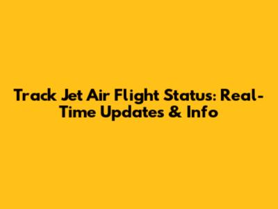 Track Jet Air Flight Status: Real-Time Updates & Info