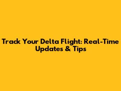 Track Your Delta Flight: Real-Time Updates & Tips