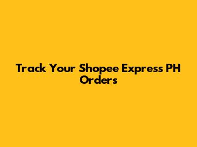 Track Your Shopee Express PH Orders