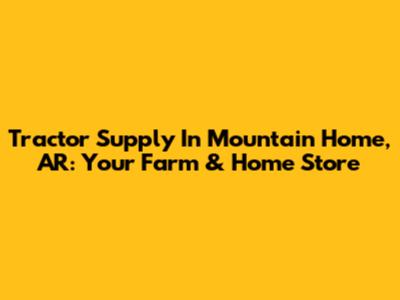 Tractor Supply In Mountain Home, AR: Your Farm & Home Store