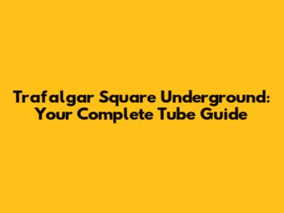 Trafalgar Square Underground: Your Complete Tube Guide