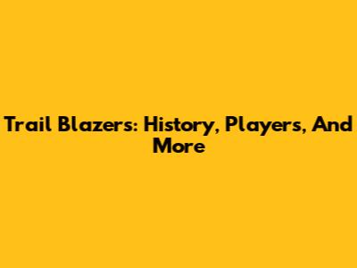 Trail Blazers: History, Players, And More
