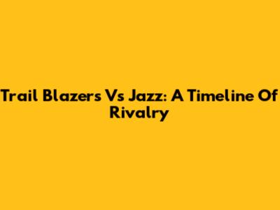 Trail Blazers Vs Jazz: A Timeline Of Rivalry