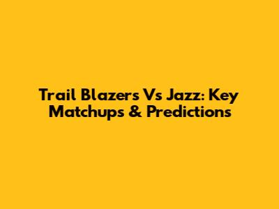 Trail Blazers Vs Jazz: Key Matchups & Predictions
