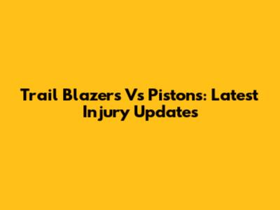 Trail Blazers Vs Pistons: Latest Injury Updates