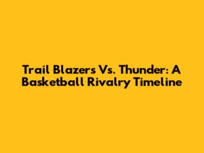 Trail Blazers Vs. Thunder: A Basketball Rivalry Timeline