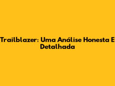Trailblazer: Uma Análise Honesta E Detalhada