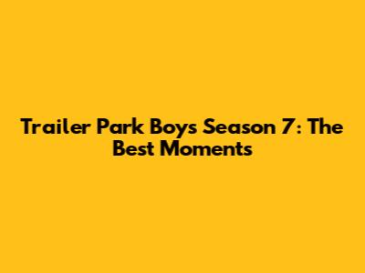 Trailer Park Boys Season 7: The Best Moments